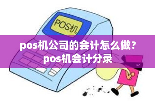 pos机公司的会计怎么做？pos机会计分录