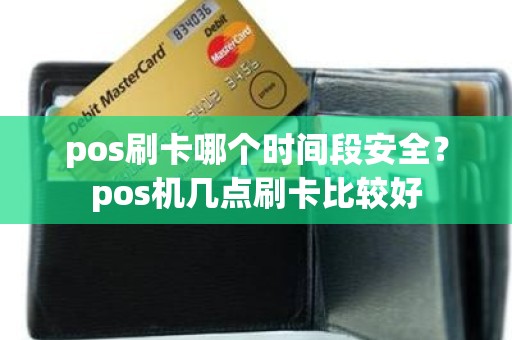 pos刷卡哪个时间段安全？pos机几点刷卡比较好