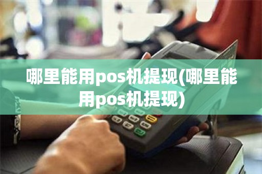 哪里能用pos机提现(哪里能用pos机提现)