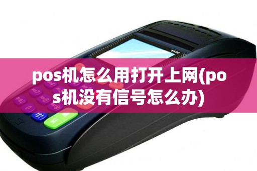 pos机怎么用打开上网(pos机没有信号怎么办)
