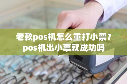 老款pos机怎么重打小票？pos机出小票就成功吗