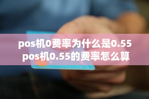 pos机0费率为什么是0.55 pos机0.55的费率怎么算