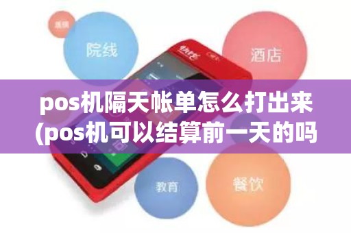 pos机隔天帐单怎么打出来(pos机可以结算前一天的吗)