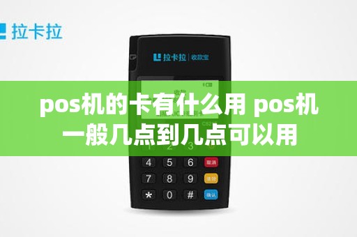 pos机的卡有什么用 pos机一般几点到几点可以用
