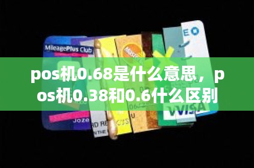 pos机0.68是什么意思，pos机0.38和0.6什么区别