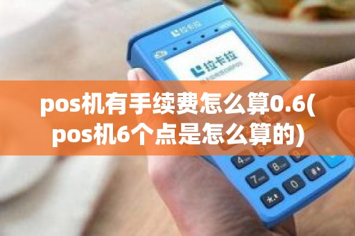 pos机有手续费怎么算0.6(pos机6个点是怎么算的)