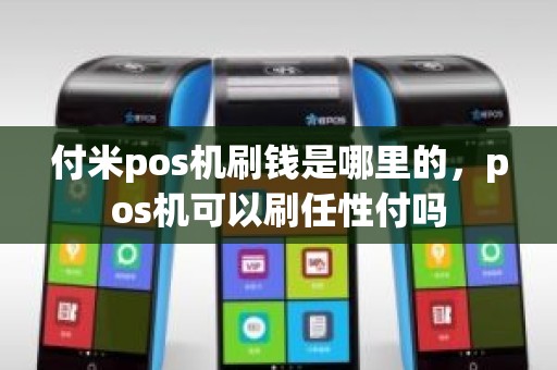 付米pos机刷钱是哪里的，pos机可以刷任性付吗