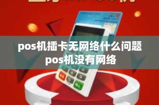 pos机插卡无网络什么问题 pos机没有网络