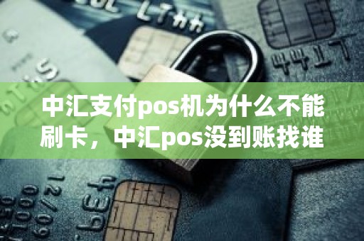 中汇支付pos机为什么不能刷卡，中汇pos没到账找谁