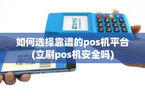 如何选择靠谱的pos机平台(立刷pos机安全吗)