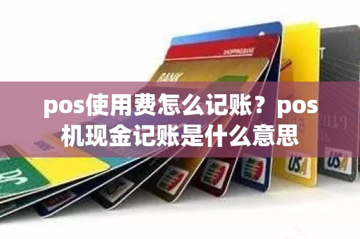 pos使用费怎么记账？pos机现金记账是什么意思