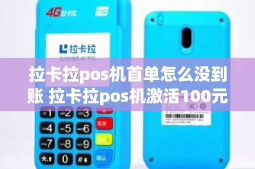 拉卡拉pos机首单怎么没到账 拉卡拉pos机激活100元 拉卡拉pos机首单怎么没到账 拉卡拉pos机激活100元