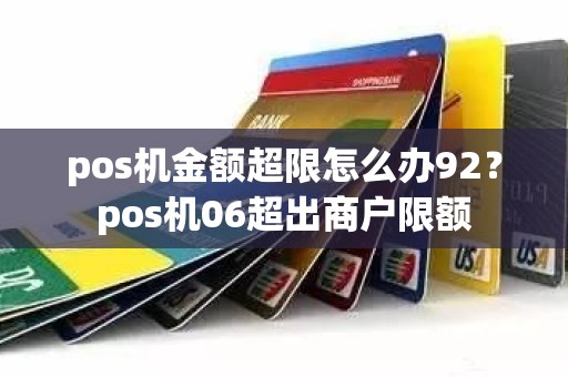 pos机金额超限怎么办92?pos机06超出商户限额 pos机金额超限怎么办92?pos机06超出商户限额