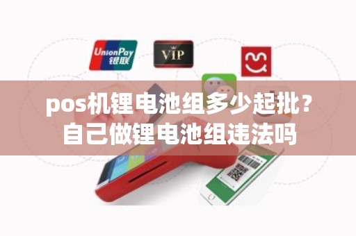 pos机锂电池组多少起批？自己做锂电池组违法吗