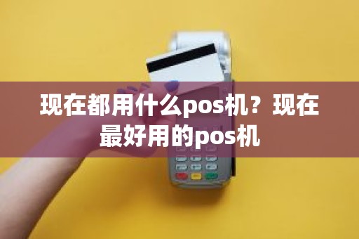 现在都用什么pos机？现在最好用的pos机