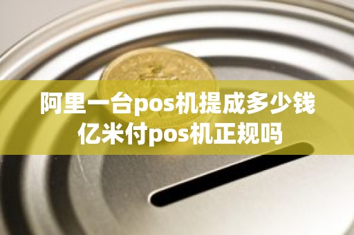 阿里一台pos机提成多少钱 亿米付pos机正规吗