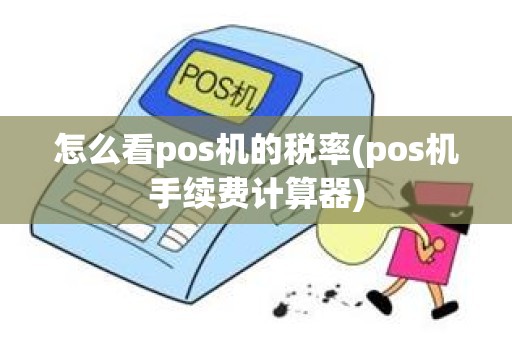 怎么看pos机的税率(pos机手续费计算器)