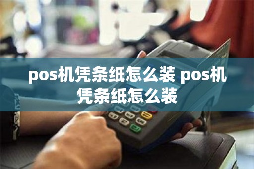 pos机凭条纸怎么装 pos机凭条纸怎么装