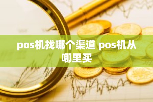 pos机找哪个渠道 pos机从哪里买