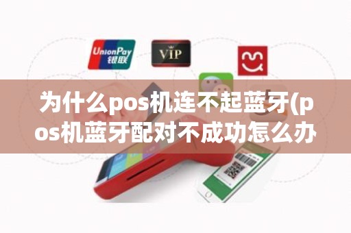 为什么pos机连不起蓝牙(pos机蓝牙配对不成功怎么办)