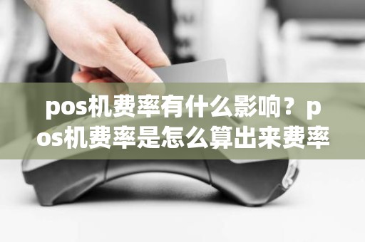 pos机费率有什么影响？pos机费率是怎么算出来费率的