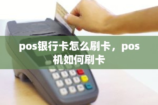 pos银行卡怎么刷卡,pos机如何刷卡 pos银行卡怎么刷卡,pos机如何刷卡