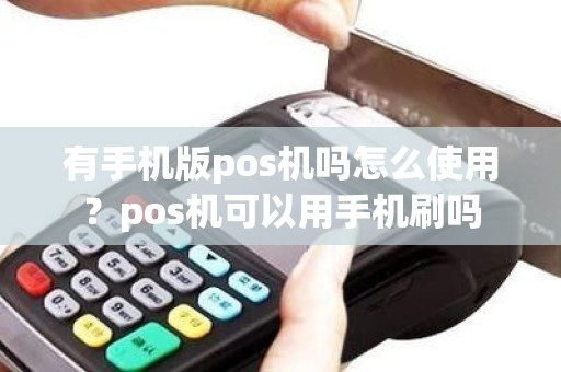 有手机版pos机吗怎么使用?pos机可以用手机刷吗 有手机版pos机吗怎么使用?pos机可以用手机刷吗