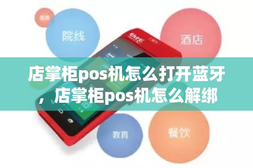 店掌柜pos机怎么打开蓝牙,店掌柜pos机怎么解绑 店掌柜pos机怎么打开蓝牙,店掌柜pos机怎么解绑