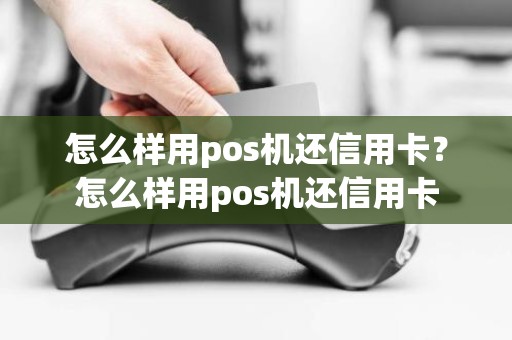 怎么样用pos机还信用卡？怎么样用pos机还信用卡