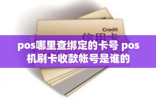 pos哪里查绑定的卡号 pos机刷卡收款帐号是谁的