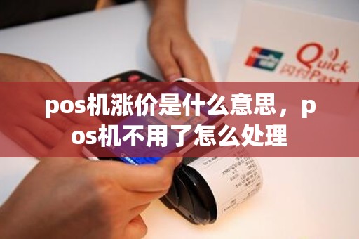 pos机涨价是什么意思，pos机不用了怎么处理
