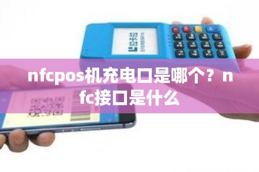 nfcpos机充电口是哪个？nfc接口是什么