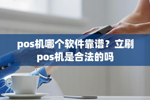 pos机哪个软件靠谱？立刷pos机是合法的吗