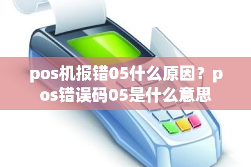 pos机报错05什么原因？pos错误码05是什么意思