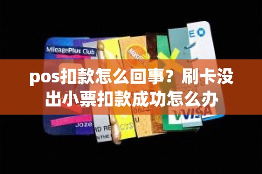 pos扣款怎么回事？刷卡没出小票扣款成功怎么办