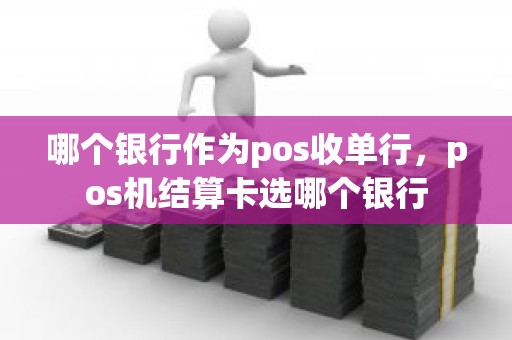 哪个银行作为pos收单行，pos机结算卡选哪个银行