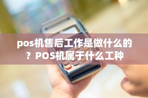 pos机售后工作是做什么的？POS机属于什么工种