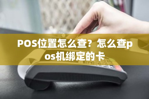 POS位置怎么查？怎么查pos机绑定的卡