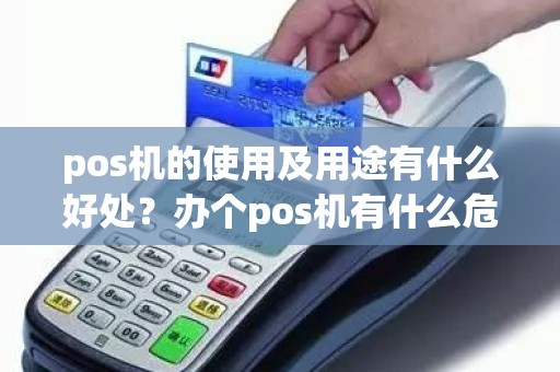 pos机的使用及用途有什么好处？办个pos机有什么危害