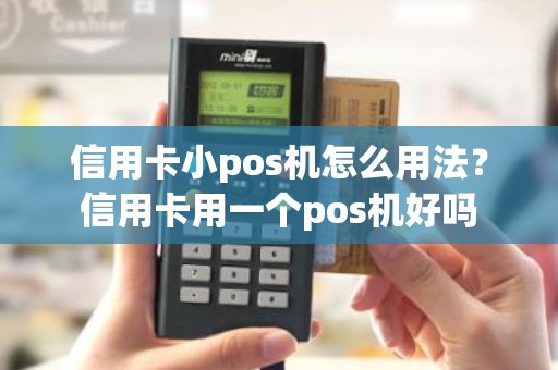 信用卡小pos机怎么用法？信用卡用一个pos机好吗