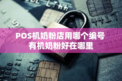 POS机奶粉店用哪个编号 有机奶粉好在哪里