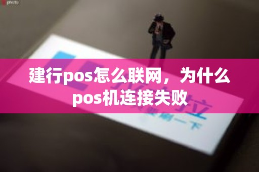 建行pos怎么联网，为什么pos机连接失败