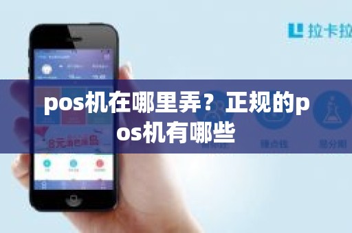 pos机在哪里弄？正规的pos机有哪些