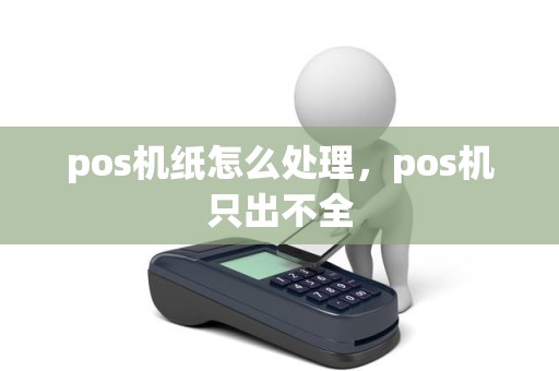 pos机纸怎么处理，pos机只出不全