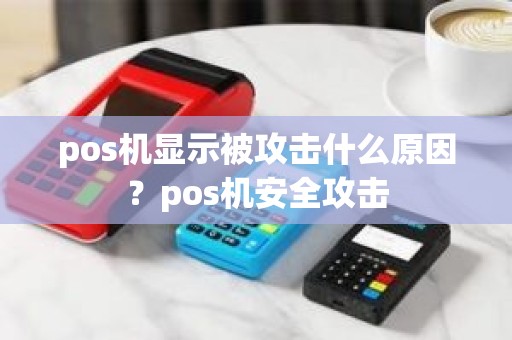 pos机显示被攻击什么原因？pos机安全攻击