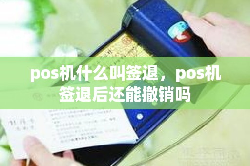 pos机什么叫签退，pos机签退后还能撤销吗