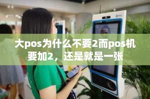 大pos为什么不要2而pos机要加2，还是就是一张