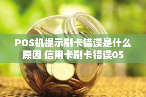 POS机提示刷卡错误是什么原因 信用卡刷卡错误05