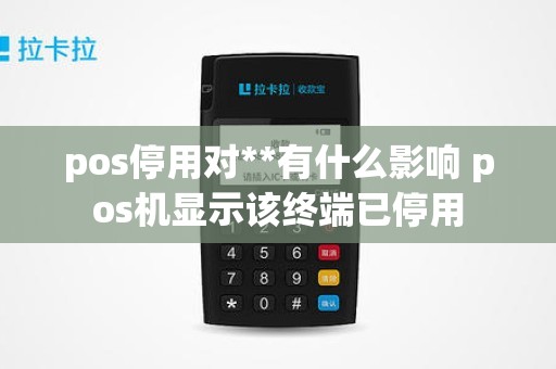 pos停用对**有什么影响 pos机显示该终端已停用