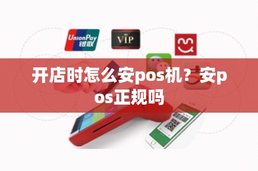 开店时怎么安pos机？安pos正规吗